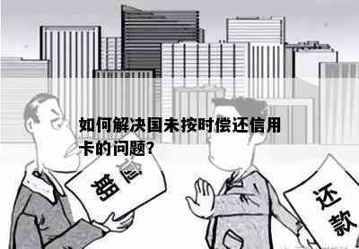 如何解决国未按时偿还信用卡的问题？