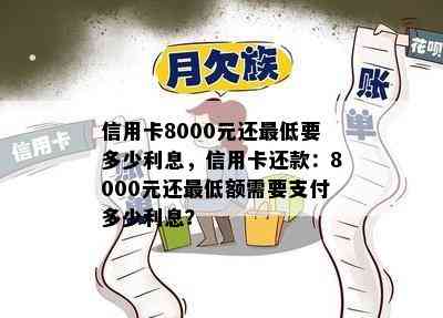 信用卡8000元还更低要多少利息，信用卡还款：8000元还更低额需要支付多少利息？