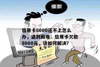 信用卡8000还不上怎么办，遇到困难：信用卡欠款8000元，该如何解决？