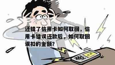 还错了信用卡如何取回，信用卡错误还款后，如何取回误扣的金额？