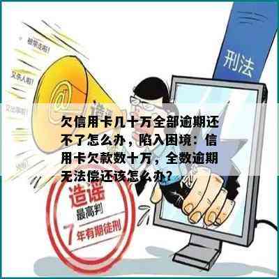 欠信用卡几十万全部逾期还不了怎么办，陷入困境：信用卡欠款数十万，全数逾期无法偿还该怎么办？