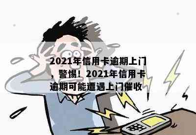 2021年信用卡逾期上门，警惕！2021年信用卡逾期可能遭遇上门