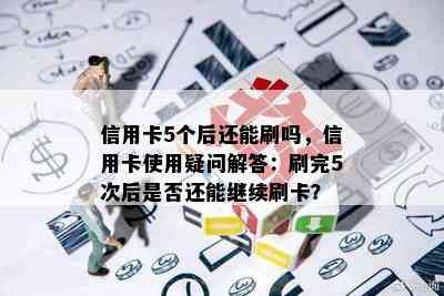 信用卡5个后还能刷吗，信用卡使用疑问解答：刷完5次后是否还能继续刷卡？