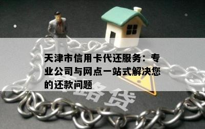 天津市信用卡代还服务：专业公司与网点一站式解决您的还款问题