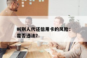 叫别人代还信用卡的风险：是否违法？