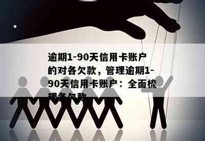 逾期1-90天信用卡账户的对各欠款，管理逾期1-90天信用卡账户：全面梳理各欠款