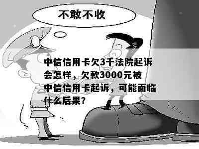 中信信用卡欠3千法院起诉会怎样，欠款3000元被中信信用卡起诉，可能面临什么后果？