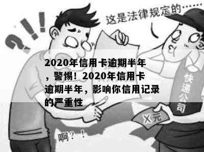 2020年信用卡逾期半年，警惕！2020年信用卡逾期半年，影响你信用记录的严重性