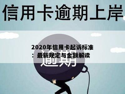 2020年信用卡起诉标准：最新规定与金额解读