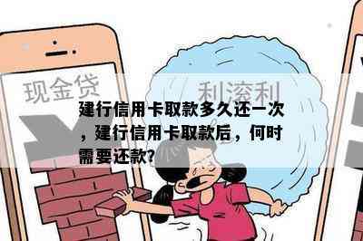 建行信用卡取款多久还一次，建行信用卡取款后，何时需要还款？