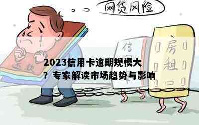 2023信用卡逾期规模大？专家解读市场趋势与影响