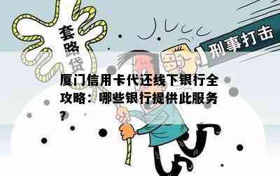 厦门信用卡代还线下银行全攻略：哪些银行提供此服务？