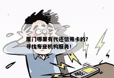 厦门哪里有代还信用卡的？寻找专业机构服务！