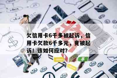 欠信用卡6千多被起诉，信用卡欠款6千多元，竟被起诉！该如何应对？