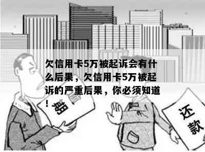 欠信用卡5万被起诉会有什么后果，欠信用卡5万被起诉的严重后果，你必须知道！