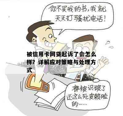 被信用卡网贷起诉了会怎么样？详解应对策略与处理方式