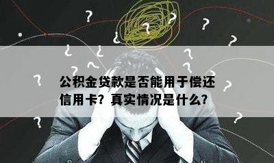 公积金贷款是否能用于偿还信用卡？真实情况是什么？