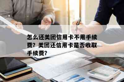 怎么还美团信用卡不用手续费？美团还信用卡是否收取手续费？