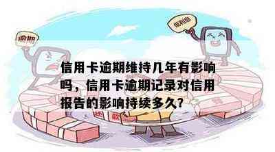 信用卡逾期维持几年有影响吗，信用卡逾期记录对信用报告的影响持续多久？