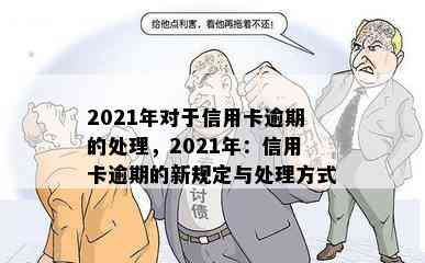 2021年对于信用卡逾期的处理，2021年：信用卡逾期的新规定与处理方式