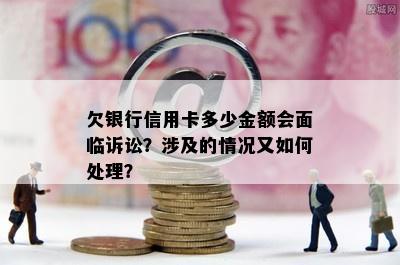 欠银行信用卡多少金额会面临诉讼？涉及的情况又如何处理？