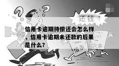 信用卡逾期待偿还会怎么样，信用卡逾期未还款的后果是什么？