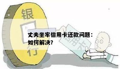 丈夫坐牢信用卡还款问题：如何解决？