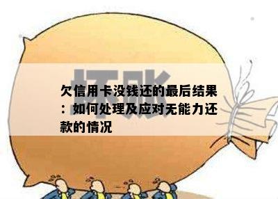 欠信用卡没钱还的最后结果：如何处理及应对无能力还款的情况