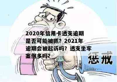 2020年信用卡透支逾期是否可能被抓？2021年逾期会被起诉吗？透支坐牢案例多吗？