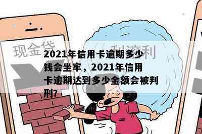 2021年信用卡逾期多少钱会坐牢，2021年信用卡逾期达到多少金额会被判刑？