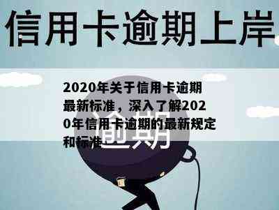 2020年关于信用卡逾期最新标准，深入了解2020年信用卡逾期的最新规定和标准