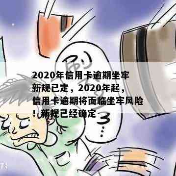 2020年信用卡逾期坐牢新规已定，2020年起，信用卡逾期将面临坐牢风险！新规已经确定