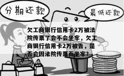 欠工商银行信用卡2万被法院传票了会不会坐牢，欠工商银行信用卡2万被告，是否会因法院传票而坐牢？