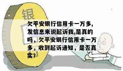 欠平安银行信用卡一万多,发信息来说起诉我,是真的吗，欠平安银行信用卡一万多，收到起诉通知，是否真实？