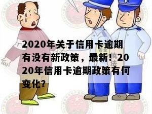 2020年关于信用卡逾期有没有新政策，最新！2020年信用卡逾期政策有何变化？