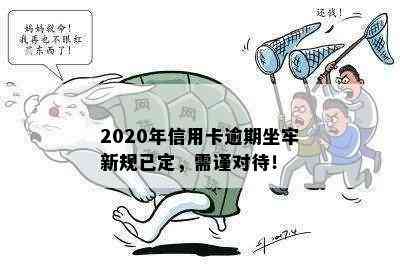 2020年信用卡逾期坐牢新规已定，需谨对待！