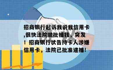 招商银行起诉我说我信用卡,很快法院就批捕我，突发！招商银行状告持卡人涉嫌信用卡，法院已批准逮捕！