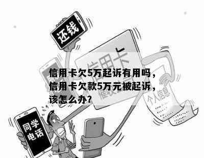 信用卡欠5万起诉有用吗，信用卡欠款5万元被起诉，该怎么办？