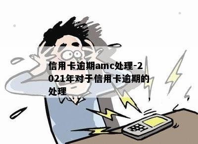 信用卡逾期amc处理-2021年对于信用卡逾期的处理