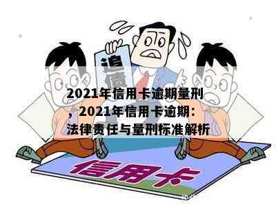 2021年信用卡逾期量刑，2021年信用卡逾期：法律责任与量刑标准解析