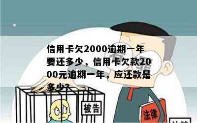 信用卡欠2000逾期一年要还多少，信用卡欠款2000元逾期一年，应还款是多少？