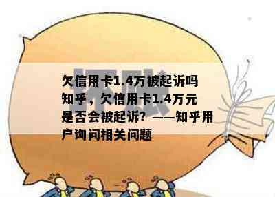 欠信用卡1.4万被起诉吗知乎，欠信用卡1.4万元是否会被起诉？——知乎用户询问相关问题