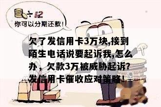 欠了发信用卡3万块,接到陌生电话说要起诉我,怎么办，欠款3万被起诉？发信用卡应对策略！