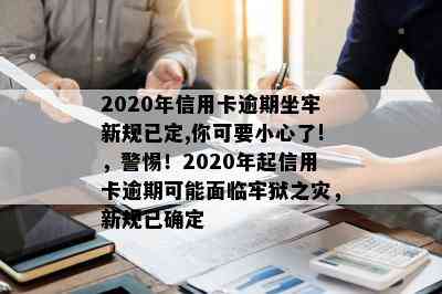 2020年信用卡逾期坐牢新规已定,你可要小心了!，警惕！2020年起信用卡逾期可能面临牢狱之灾，新规已确定