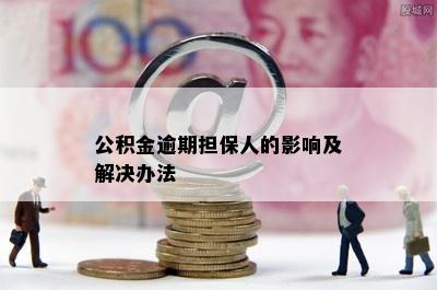 公积金逾期担保人的影响及解决办法