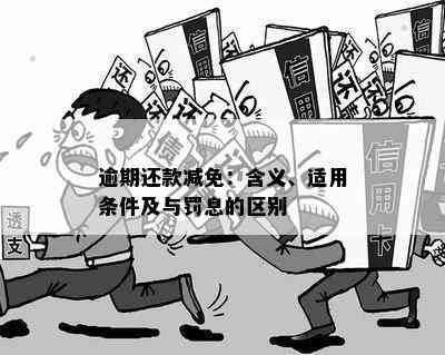 逾期还款减免：含义、适用条件及与罚息的区别