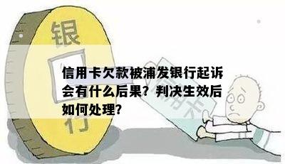 信用卡欠款被浦发银行起诉会有什么后果？判决生效后如何处理？