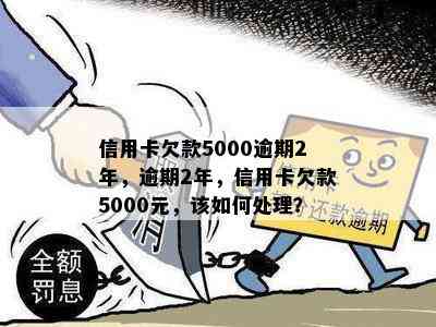 信用卡欠款5000逾期2年，逾期2年，信用卡欠款5000元，该如何处理？