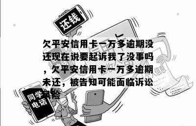 欠平安信用卡一万多逾期没还现在说要起诉我了没事吗，欠平安信用卡一万多逾期未还，被告知可能面临诉讼风险