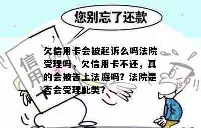 欠信用卡会被起诉么吗法院受理吗，欠信用卡不还，真的会被告上法庭吗？法院是否会受理此类？